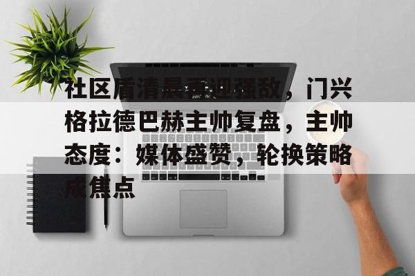 kaiyun官方在线体育-社区盾清晨再迎强敌，门兴格拉德巴赫主帅复盘，主帅态度：媒体盛赞，轮换策略成焦点
